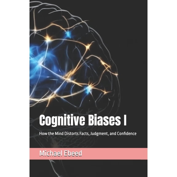 Cognitive Biases Cognitive Biases I: How the Mind Distorts Facts, Judgment, and Confidence, Book 1, (Paperback)
