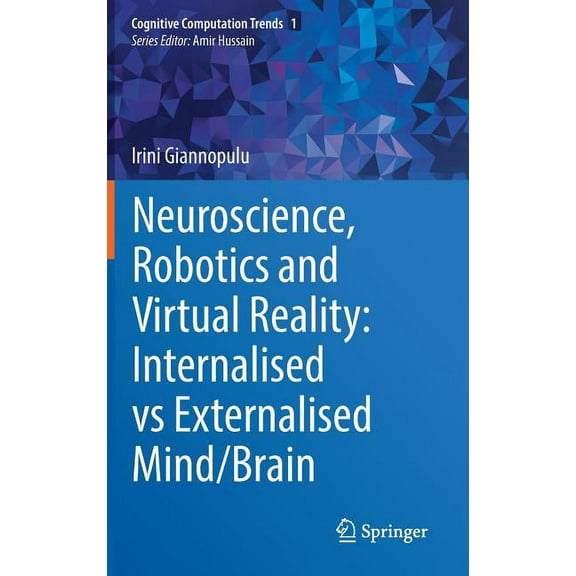 Cognitive Computation Trends Neuroscience, Robotics and Virtual Reality: Internalised Vs Externalised Mind/Brain, Book 1, (Hardcover)