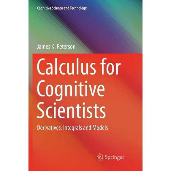 Cognitive Science and Technology Calculus for Cognitive Scientists: Derivatives, Integrals and Models, (Paperback)