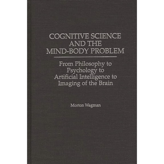 Pre-Owned Cognitive Science and the Mind-Body Problem: From Philosophy to Psychology to Artificial Intelligence to Imaging of the Brain (Hardcover) 0275960315 9780275960315