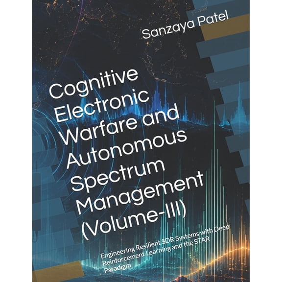 The Cognitive Spectrum Cognitive Electronic Warfare and Autonomous Spectrum Management (Volume-III): Engineering Resilient SDR Systems with Dee, Book 3, (Paperback)