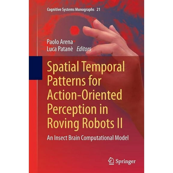 Cognitive Systems Monographs Spatial Temporal Patterns for Action-Oriented Perception in Roving Robots II: An Insect Brain Computational Model, Book 21, (Paperback)