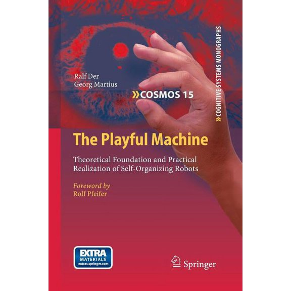 Cognitive Systems Monographs The Playful Machine: Theoretical Foundation and Practical Realization of Self-Organizing Robots, Book 15, (Paperback)