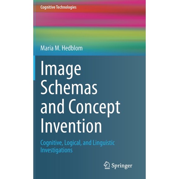 Cognitive Technologies Image Schemas and Concept Invention: Cognitive, Logical, and Linguistic Investigations, (Hardcover)