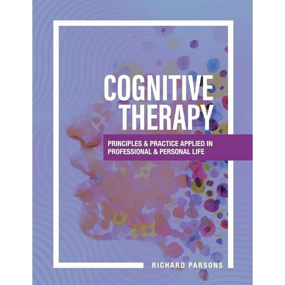 Cognitive Therapy: Principles and Practice Applied in Professional and Personal Life, (Paperback)