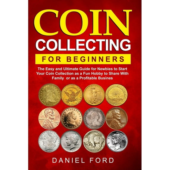 Coin Collecting For Beginners: The Easy and Ultimate Guide for Newbies to Start Your Coin Collection as a Fun Hobby to S, (Paperback)