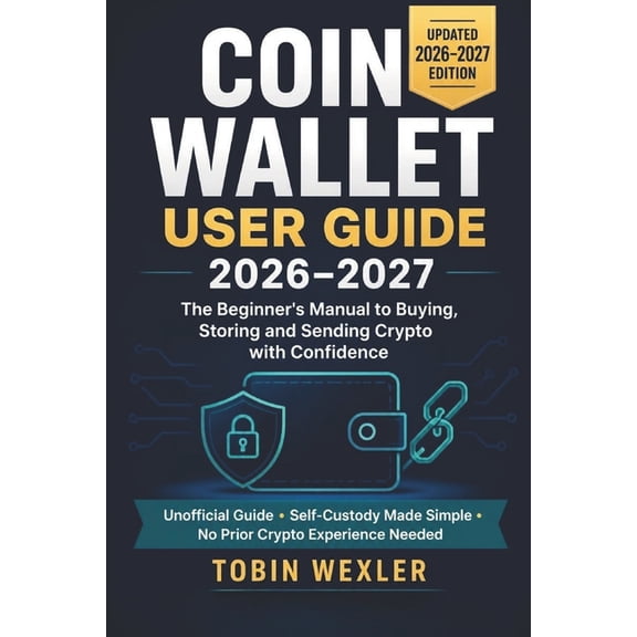Coin Wallet User Guide 2026-2027: The Beginner's Manual to Buying, Storing and Sending Crypto with Confidence, (Paperback)