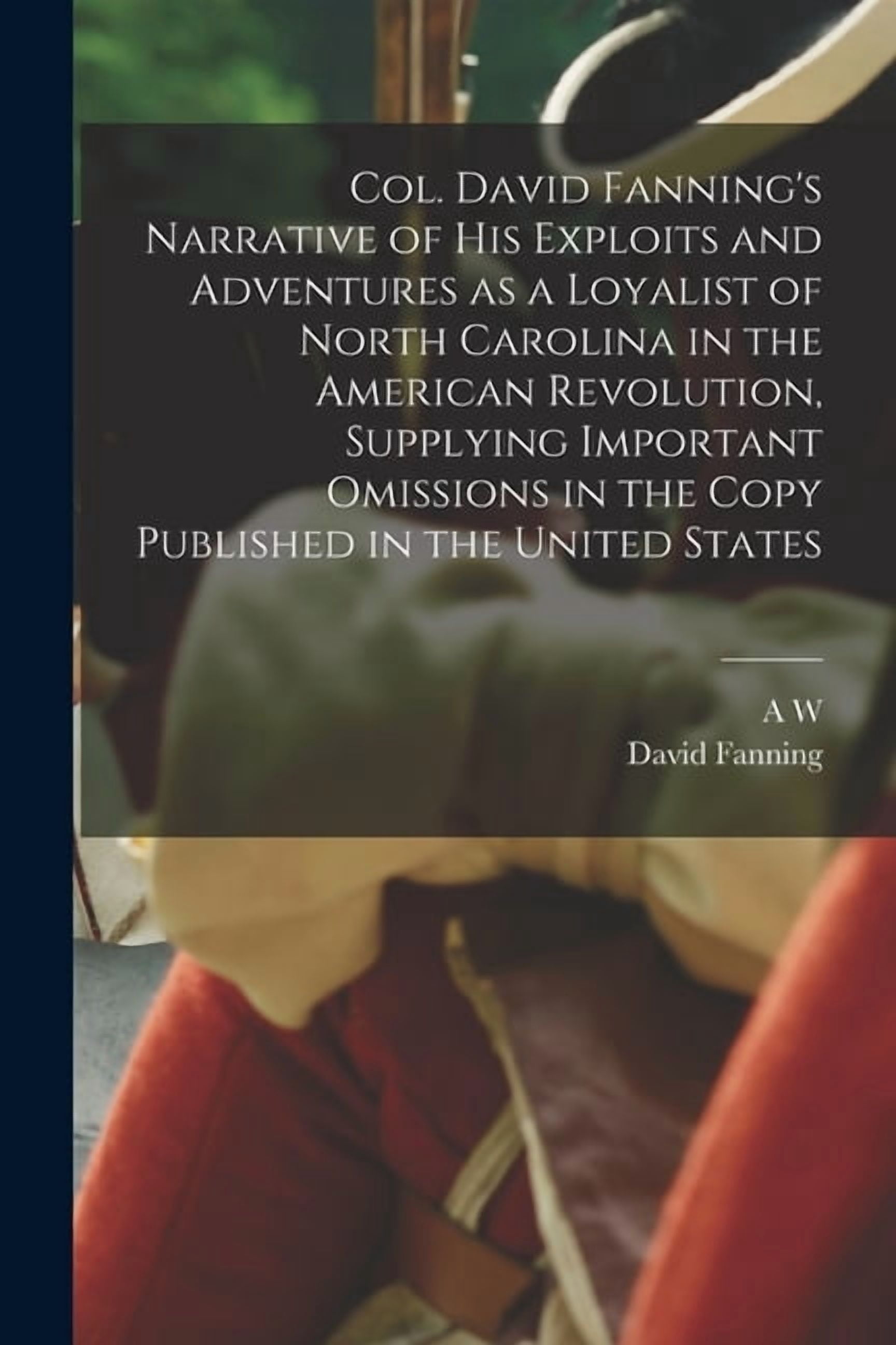 Exploit Adventure Col. David Fanning's Narrative of his Exploits and Adventures as a ...