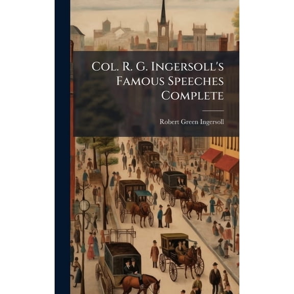 Col. R. G. Ingersoll's Famous Speeches Complete, (Hardcover)