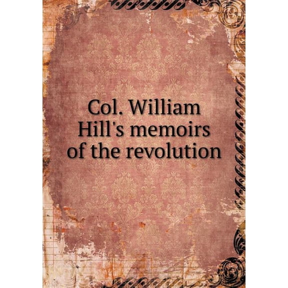 Col. William Hill's memoirs of the revolution (Paperback)