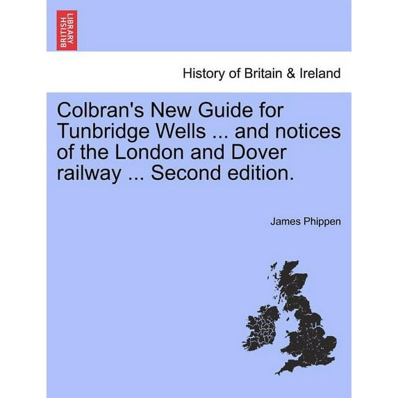 Colbran's New Guide for Tunbridge Wells ... and Notices of the London and Dover Railway ... Second Edition., (Paperback)
