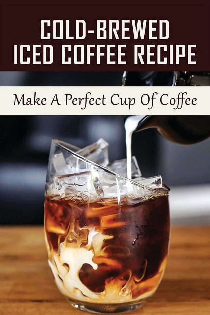 ColdBrewed Iced Coffee Recipe Make A Perfect Cup Of Coffee Unlock