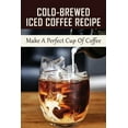 thumbnail image 1 of Cold-Brewed Iced Coffee Recipe: Make A Perfect Cup Of Coffee: Unlock Your Takeya'S Potential For Amazing Coffee Creation, (Paperback), 1 of 1