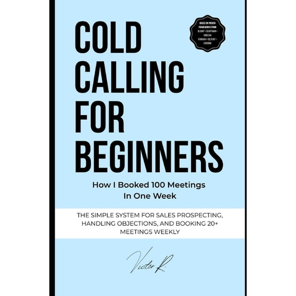 Cold Calling for Beginners: The Simple System to Start Conversations, Handle Objections, and Book 20+ Sales Meetings Eve, (Paperback)
