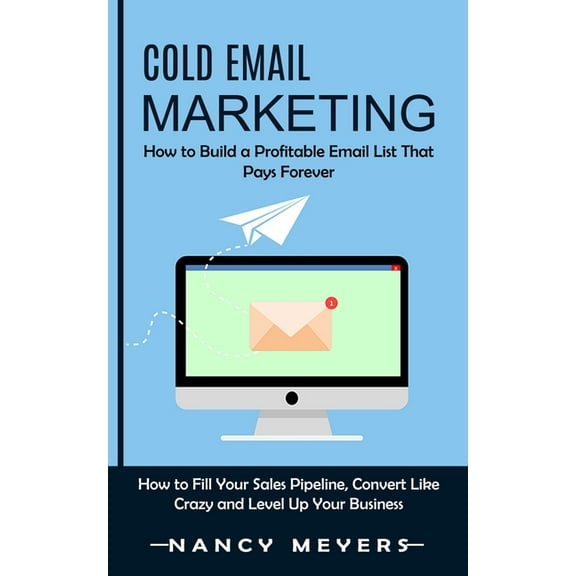 Cold Email Marketing: How to Build a Profitable Email List That Pays Forever (How to Fill Your Sales Pipeline, Convert L, (Paperback)