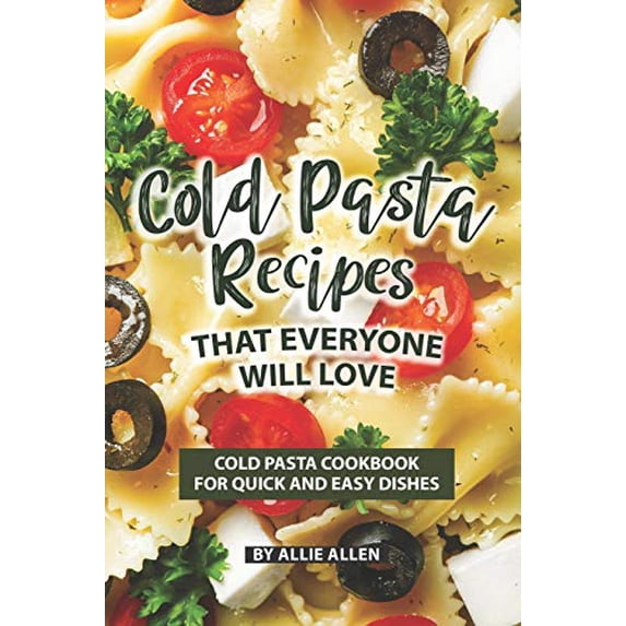 Cold Pasta Recipes That Everyone Will Love: Cold Pasta Cookbook for Quick and Easy Dishes