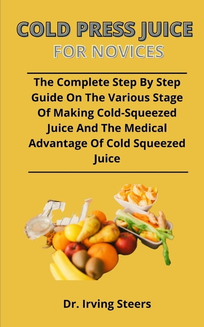 Cold Press Juice For Novices The Complete Step By Step Guide On