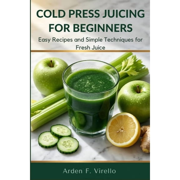 Cold Press Juicing For Beginners: Easy Recipes and Simple Techniques for Fresh Juice, (Paperback)