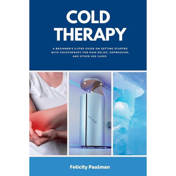 Cold Therapy: A Beginner's 5-Step Guide on Getting Started with Cryotherapy for Pain Relief, Depression, and Other Use C, (Paperback)