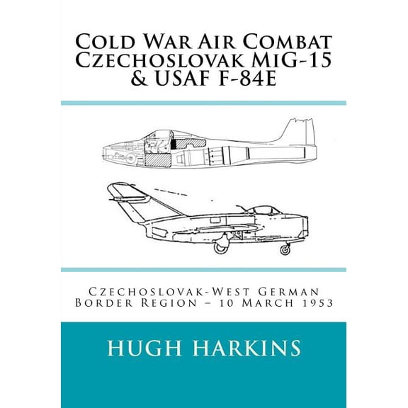 Cold War Air Combat, Czechoslovak MiG-15 & USAF F-84E: West German-Czechoslovak border Region, 10 March 1953 (Paperback)