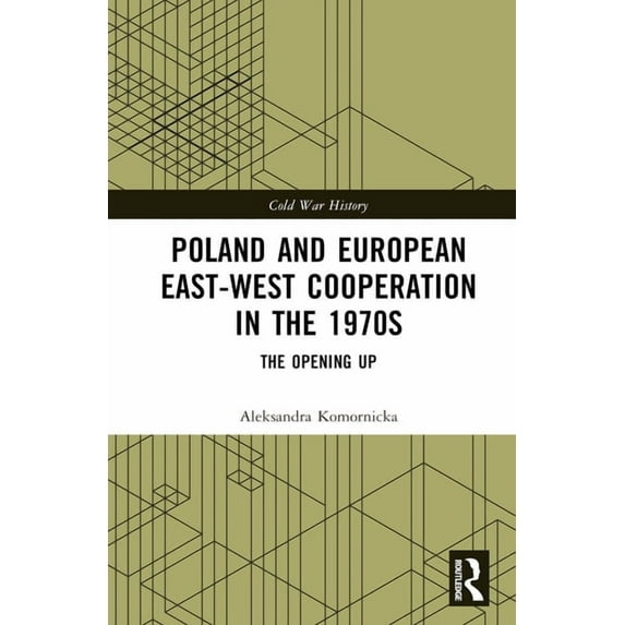 Cold War History Poland and European East-West Cooperation in the 1970s: The Opening Up, (Hardcover)