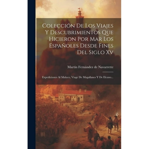Colección De Los Viajes Y Descubrimientos Que Hicieron Por Mar Los Españoles Desde Fines Del Siglo Xv: Expediciones Al Maluco, Viage De Magallanes Y De Elcano... (Hardcover)