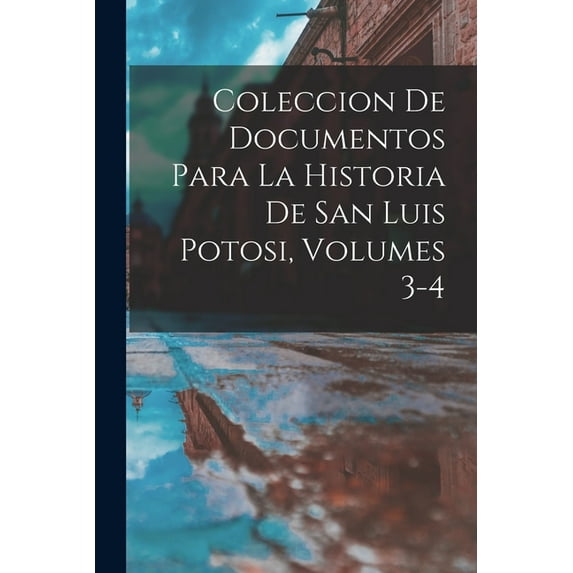 Coleccion De Documentos Para La Historia De San Luis Potosi, Volumes 3-4 (Paperback)