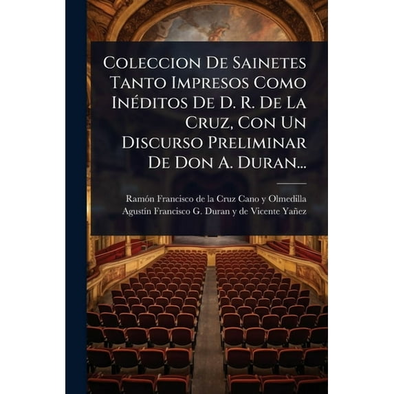 Coleccion De Sainetes Tanto Impresos Como InÃ(c)ditos De D. R. De La Cruz, Con Un Discurso Preliminar De Don A. Duran..., (Paperback)