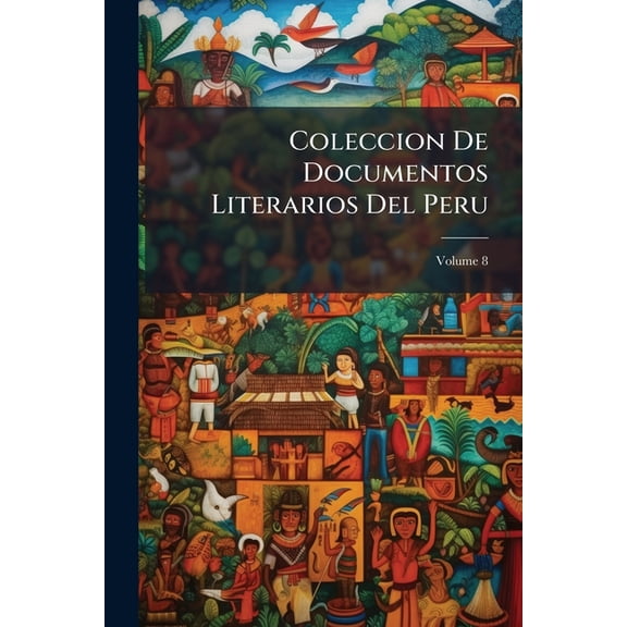Coleccion De Documentos Literarios Del Peru; Volume 8 (Paperback)