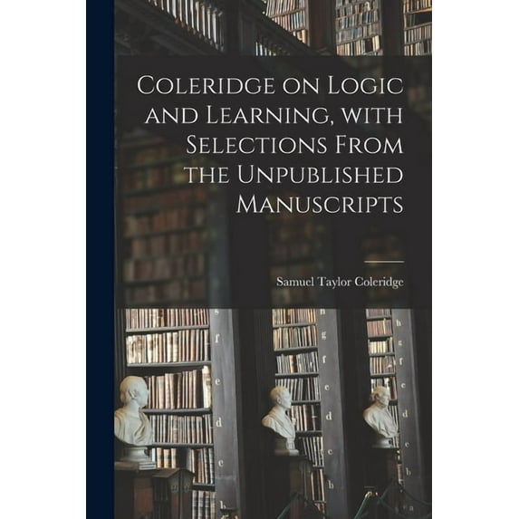 Coleridge on Logic and Learning, With Selections From the Unpublished Manuscripts, (Paperback)