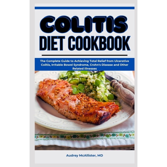 Colitis Diet Cookbook: The Complete Guide to Achieving Total Relief from Ulcerative Colitis, Irritable Bowel Syndrome, C, (Paperback)