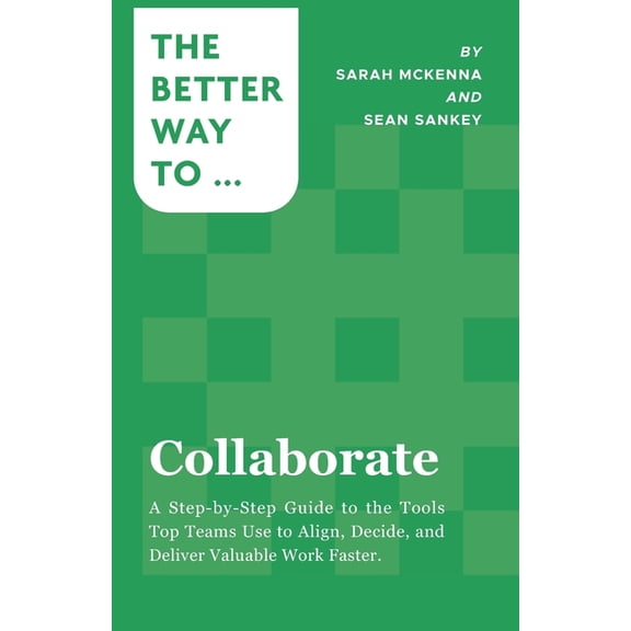 Collaborate: A Step-by-Step Guide to the Tools Top Teams Use to Align, Decide, and Deliver Valuable Work Faster, (Paperback)