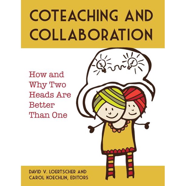 Collaboration and Coteaching : How and Why Two Heads Are Better Than