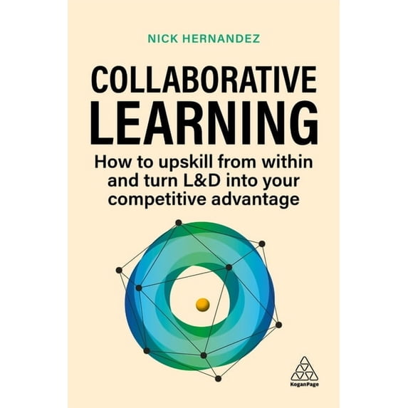 Collaborative Learning: How to Upskill from Within and Turn L&d Into Your Competitive Advantage, (Hardcover)