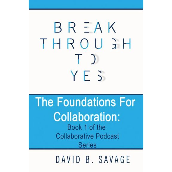 Collaborative Podcast Break Through To Yes: The Foundations for Collaboration, Book 1, (Paperback)
