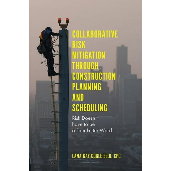Collaborative Risk Mitigation Through Construction Planning and Scheduling: Risk Doesn't Have to Be a Four Letter Word, (Hardcover)