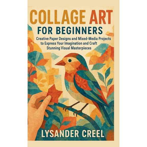 Collage Art for Beginners: Creative Paper Designs and Mixed-Media Projects to Express Your Imagination and Craft Stunnin, (Paperback)