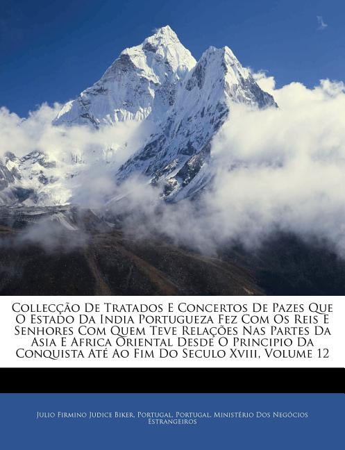 Collecção de Tratados E Concertos de Pazes Que O Estado Da India Portugueza Fez Com OS Reis E Senhores Com Quem Teve Relações NAS Partes Da Asia E Africa Oriental Desde O Principio Da Conquista Até Ao Fim Do Seculo XVIII, Volume 12 (Paperback)
