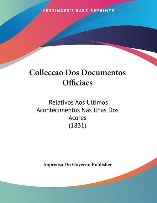 Colleccao Dos Documentos Officiaes : Relativos Aos Ultimos Acontecimentos Nas Ilhas Dos Acores (1831) (Paperback)