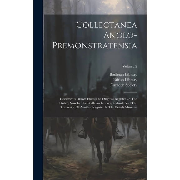 Collectanea Anglo-premonstratensia: Documents Drawn From The Original Register Of The Order, Now In The Bodleian Library, Oxford, And The Transcript Of Another Register In The British Museum; Volume 2