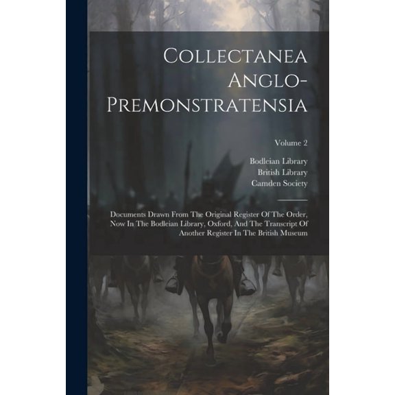Collectanea Anglo-premonstratensia: Documents Drawn From The Original Register Of The Order, Now In The Bodleian Library, Oxford, And The Transcript Of Another Register In The British Museum; Volume 2