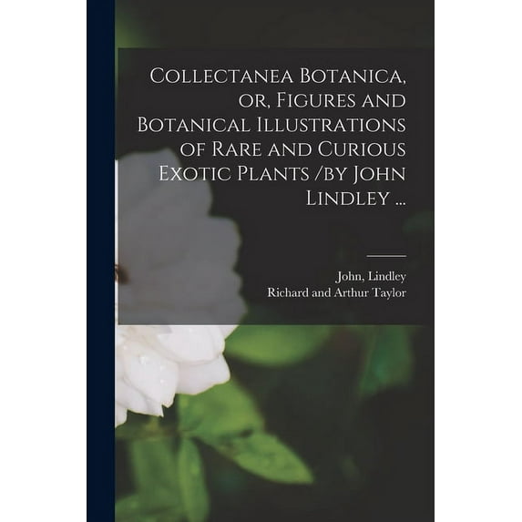 Collectanea Botanica, or, Figures and Botanical Illustrations of Rare and Curious Exotic Plants /by John Lindley ... (Paperback)