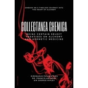 Collectanea Chemica Being certain select treatises on Alchemy and Hermetic Medicine, Paperback
