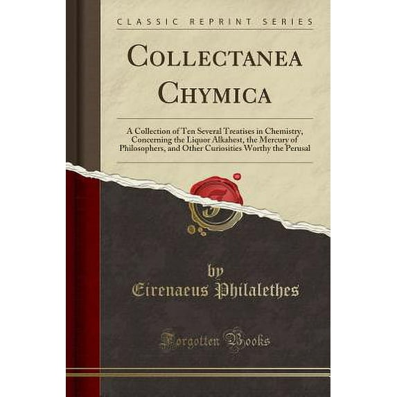 Collectanea Chymica : A Collection of Ten Several Treatises in Chemistry, Concerning the Liquor Alkahest, the Mercury of Philosophers, and Other Curiosities Worthy the Perusal (Classic Reprint)
