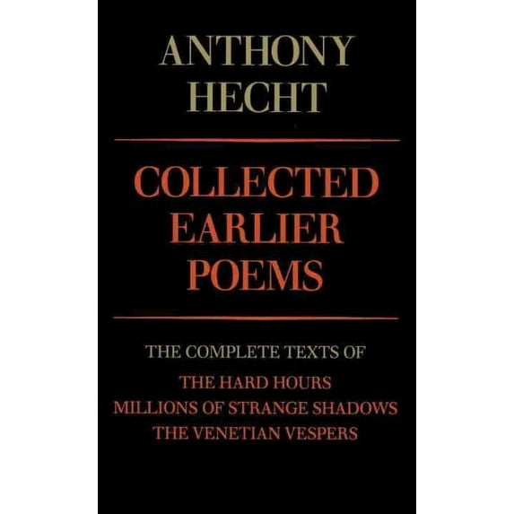 Collected Earlier Poems of Anthony Hecht : The Complete Texts of The Hard Hours, Millions of Strange Shadows, and The Venetian Vespers (Paperback)