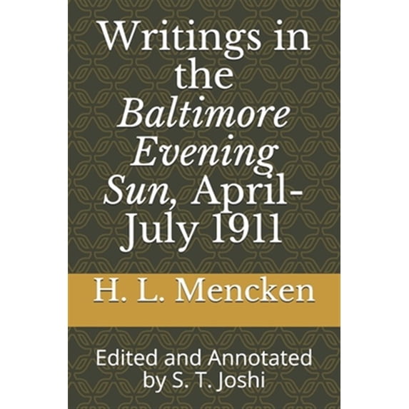 Writings in the Baltimore Evening Sun, April-July 1911: Edited and Annotated by S. T. Joshi Collected Essays and Journalism of H. L. Mencken Paperback 1700342568 9781700342560 H. L. Mencken