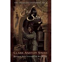 Collected Fantasies of Clark Ashton Smit The End of the Story: The Collected Fantasies, Vol. 1, Book 1, (Paperback)