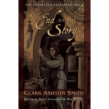 Collected Fantasies of Clark Ashton Smit The End of the Story: The Collected Fantasies, Vol. 1, Book 1, (Paperback)