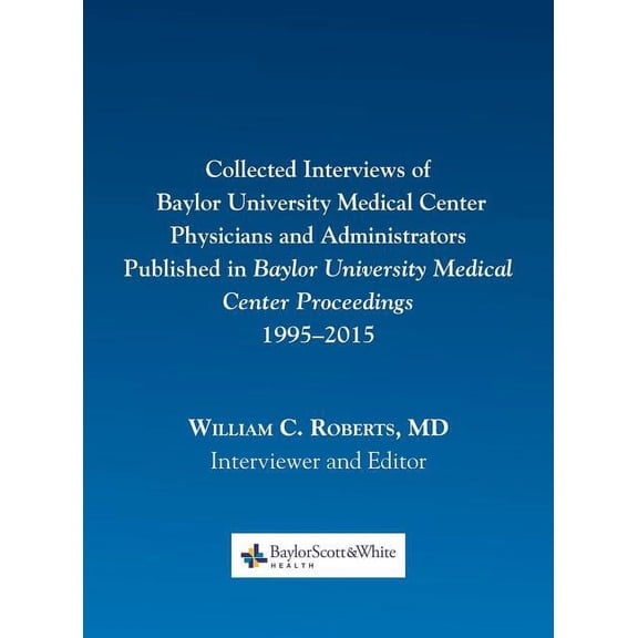Collected Interviews of Baylor University Medical Center Physicians and Administrators Published in Baylor University Medical Center Proceedings 1995-2015 (Hardcover)