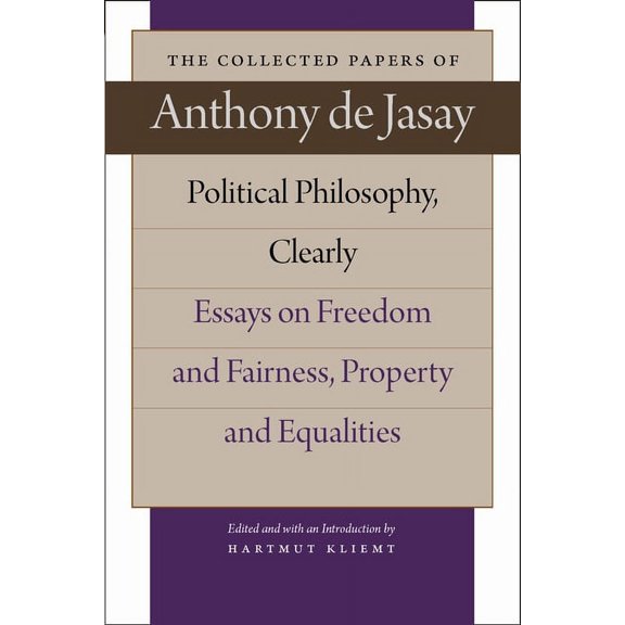 Collected Papers of Anthony de Jasay: POLITICAL PHILOSOPHY, CLEARLY : ESSAYS ON FREEDOM AND FAIRNESS, PROPERTY AND EQUALITIES (Hardcover)